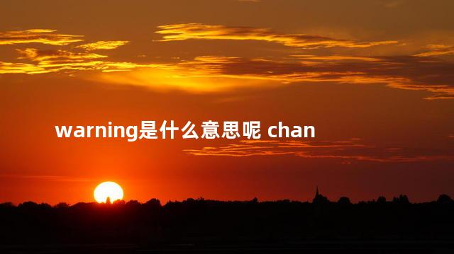 warning是什么意思呢 change是什么意思